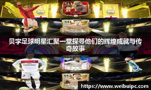 贝字足球明星汇聚一堂探寻他们的辉煌成就与传奇故事