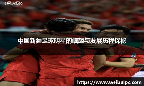 中国新疆足球明星的崛起与发展历程探秘