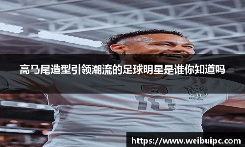 高马尾造型引领潮流的足球明星是谁你知道吗