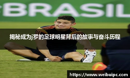 揭秘成为j罗的足球明星背后的故事与奋斗历程